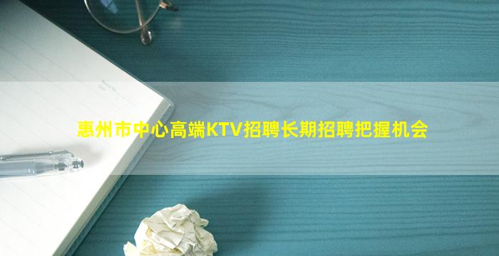 惠州市中心高端KTV招聘长期招聘把握机会
